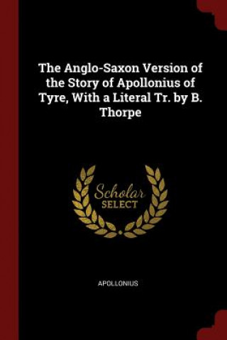 Anglo-Saxon Version of the Story of Apollonius of Tyre, with a Literal Tr. by B. Thorpe