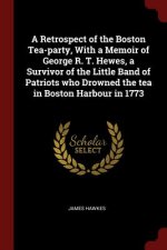 Retrospect of the Boston Tea-Party, with a Memoir of George R. T. Hewes, a Survivor of the Little Band of Patriots Who Drowned the Tea in Boston Harbo