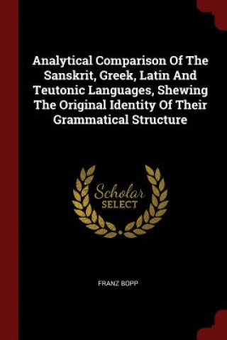 Analytical Comparison of the Sanskrit, Greek, Latin and Teutonic Languages, Shewing the Original Identity of Their Grammatical Structure