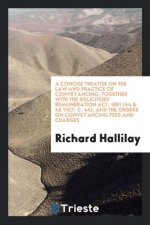 Concise Treatise on the Law and Practice of Conveyancing; Together with the Solicitors' Remuneration Act, 1881 (44 & 45 Vict. C. 44), and the Orders o