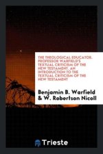 Theological Educator. Professor Warfield's Textual Criticism of the New Testament. an Introduction to the Textual Criticism of the New Testament