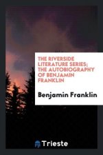 Riverside Literature Series; The Autobiography of Benjamin Franklin