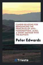 Candid Reasons for Renouncing the Principles of Anti-Paedobaptism. Also, a Short Method with the Baptists