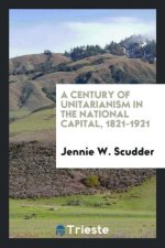 Century of Unitarianism in the National Capital, 1821-1921
