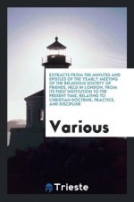 Extracts from the Minutes and Epistles of the Yearly Meeting of the Religious Society of Friends, Held in London, from Its First Institution to the Pr