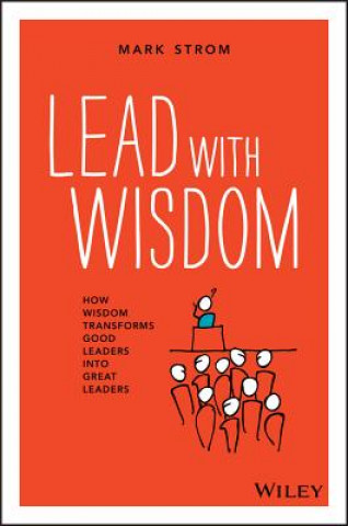 Lead with Wisdom - How Wisdom Transforms Good  Leaders into Great Leaders (POD edition)