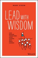 Lead with Wisdom - How Wisdom Transforms Good  Leaders into Great Leaders (POD edition)