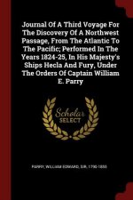 Journal of a Third Voyage for the Discovery of a Northwest Passage, from the Atlantic to the Pacific; Performed in the Years 1824-25, in His Majesty's