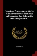 L'Orateur Franc-Macon, Ou Le Choix de Discours Prononce A L'Occasion Des Solennites de la Maconnerie...