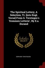 Spiritual Lottery, a Selection, Tr. [Into Engl. Verse] from G. Terstegen's 'Frommen Lotterie', by E.A. Durand