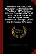 Historia Brittonum, from a Manuscript Lately Discovered in the Library of the Vatican Palace at Rome Edited in the 10 Century by Mark the Hermit with