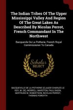 Indian Tribes of the Upper Mississippi Valley and Region of the Great Lakes as Described by Nicolas Perrot, French Commandant in the Northwest