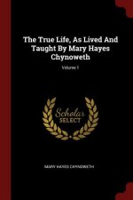 True Life, as Lived and Taught by Mary Hayes Chynoweth; Volume 1