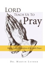 Lord, Teach Us to Pray, Dr. Martin Luther's Exposition of the Lord's Prayer