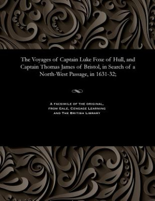 Voyages of Captain Luke Foxe of Hull, and Captain Thomas James of Bristol, in Search of a North-West Passage, in 1631-32;