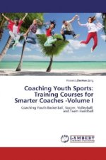 Coaching Youth Sports: Training Courses for Smarter Coaches -Volume I