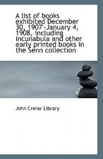 List of Books Exhibited December 30, 1907'-January 4, 1908, Including Incunabula and Other Early P