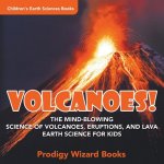 Volcanoes! - The Mind-blowing Science of Volcanoes, Eruptions, and Lava. Earth Science for Kids - Children's Earth Sciences Books