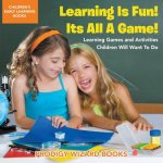 Learning Is Fun! It's All a Game! Learning Games and Activities Children Will Want to Do - Children's Early Learning Books