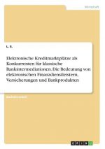 Elektronische Kreditmarktplätze als Konkurrenten für klassische Bankintermediationen. Die Bedeutung von elektronischen Finanzdienstleistern, Versicher