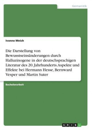 Die Darstellung von Bewusstseinsänderungen durch Halluzinogene in der deutschsprachigen Literatur des 20. Jahrhunderts. Aspekte und Effekte bei Herman