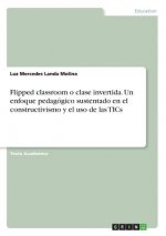 Flipped classroom o clase invertida. Un enfoque pedagogico sustentado en el constructivismo y el uso de las TICs