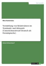 Vermittlung von Relativsätzen im Nominativ und Akkusativ (Unterrichtsentwurf Deutsch als Fremdsprache)