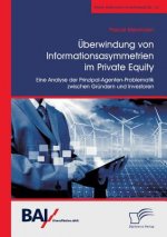 UEberwindung von Informationsasymmetrien im Private Equity. Eine Analyse der Prinzipal-Agenten-Problematik zwischen Grundern und Investoren