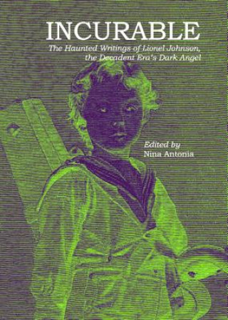 Incurable - The Haunted Writings of Lionel Johnson, the Decadent Era`s Dark Angel