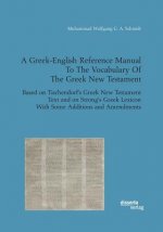 Greek-English Reference Manual To The Vocabulary Of The Greek New Testament. Based on Tischendorf's Greek New Testament Text and on Strong's Greek Lex