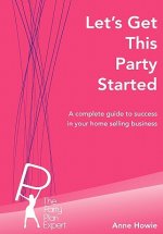 Let's Get This Party Started: A Complete Guide to Success in Your Home Selling Business