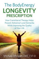 The BodyEnergy Longevity Prescription: How CranioSacral Therapy helps prevent Alzheimer's and Dementia while improving your quality of life