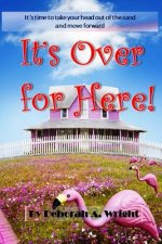 It's Over For Here!: It's Time To Take Your Head Out Of The Sand And Move Forward!