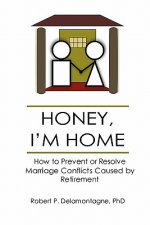 HONEY, I'M HOME How to Prevent or Resolve Marriage Conflicts Caused by Retirement