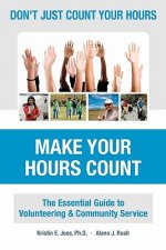 Don't Just Count Your Hours, Make Your Hours Count: The Essential Guide to Volunteering & Community Service