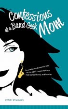 Confessions of a Band Geek Mom: One exhausted parent's take on carpools, room mothers, high school band, and hernias