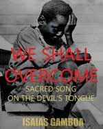 We Shall Overcome: Sacred Song on the Devil's Tongue: The Story of the most Influential song of the 20th Century, how it became 