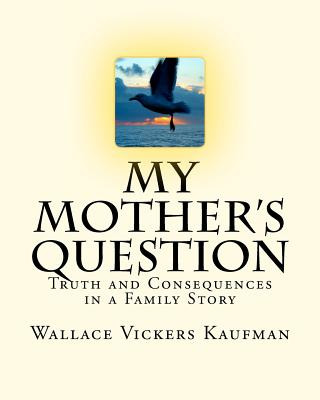 My Mother's Question: Truth and Consequences in a Family's Story