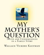 My Mother's Question: Truth and Consequences in a Family's Story