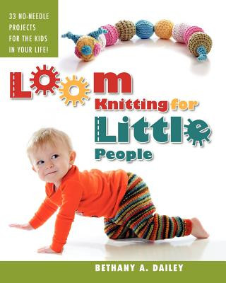 Loom Knitting for Little People: Filled with over 30 fun & engaging no-needle projects to knit for the kids in your life! (Bethany A Dailey,Christina