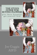 The Stud's Guide For Buying Flowers: ....give those bouquets, get yourself laid!