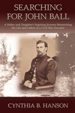 Searching for John Ball: A Father and Daughters' Inspiring Journey Researching the Life and Letters of a Civil War Soldier