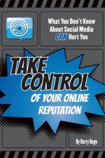 What You Don't Know About Social Media CAN Hurt You: Take Control of Your Online Reputation