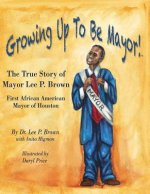 Growing Up To Be Mayor: The True Story of Mayor Lee Brown, First African American Mayor of Houston