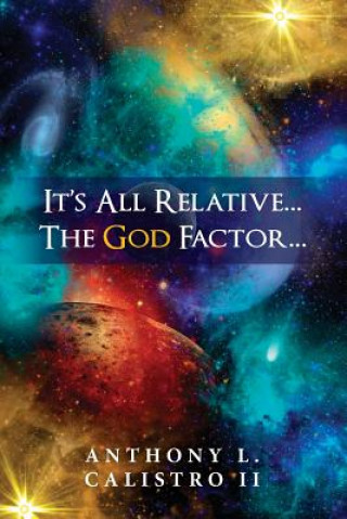 It's All Relative... The God Factor...: How I View Our Universe