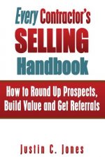 Every Contractor's Selling Handbook: How to Round Up Prospects, Build Value and Get Referrals