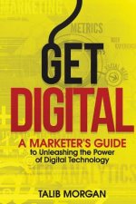 Get Digital: A Marketer's Guide to Unleashing the Power of Technology