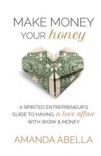 Make Money Your Honey: A Spirited Entrepreneur's Guide to Having a Love Affair with Work and Money