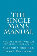 The Single Man's Manual - A guide for men who are suddenly single again.: The Single Mans Manual is a simple manual, including a 7 step program, full