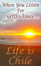 When You Listen For God's Voice . . .: Life is Chile